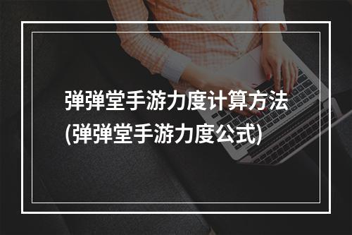 弹弹堂手游力度计算方法(弹弹堂手游力度公式)