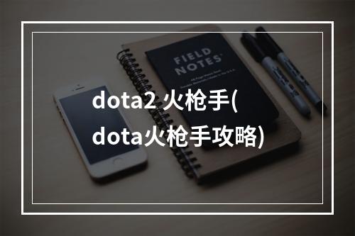 dota2 火枪手(dota火枪手攻略)