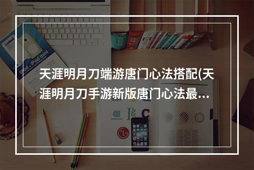 天涯明月刀端游唐门心法搭配(天涯明月刀手游新版唐门心法最佳搭配攻略 唐门心法如何搭配)