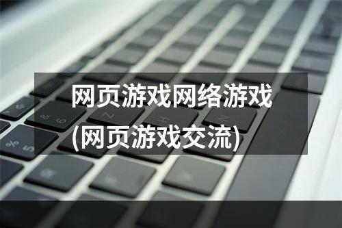 网页游戏网络游戏(网页游戏交流)