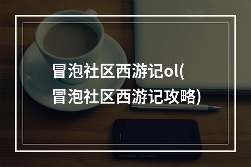 冒泡社区西游记ol(冒泡社区西游记攻略)