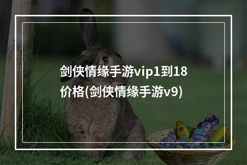 剑侠情缘手游vip1到18价格(剑侠情缘手游v9)