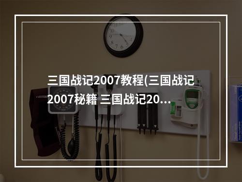 三国战记2007教程(三国战记2007秘籍 三国战记2007正宗版出招表有金手指)