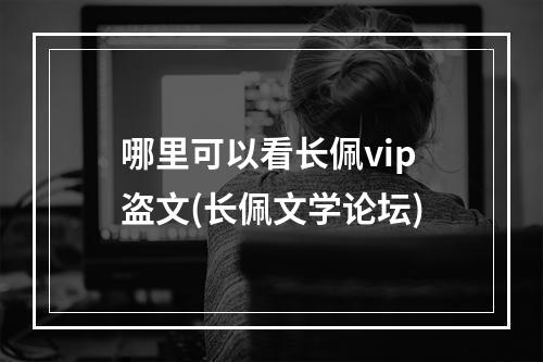 哪里可以看长佩vip盗文(长佩文学论坛)