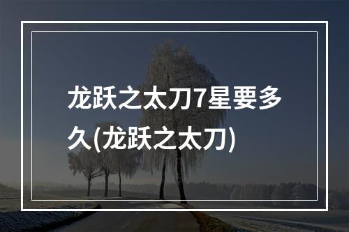 龙跃之太刀7星要多久(龙跃之太刀)