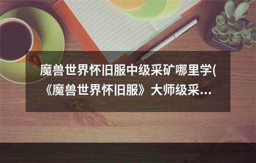 魔兽世界怀旧服中级采矿哪里学(《魔兽世界怀旧服》大师级采矿在哪学 )