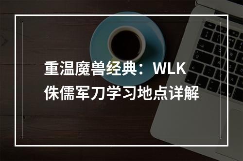 重温魔兽经典：WLK侏儒军刀学习地点详解