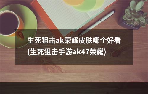 生死狙击ak荣耀皮肤哪个好看(生死狙击手游ak47荣耀)