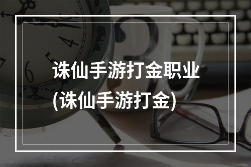 诛仙手游打金职业(诛仙手游打金)