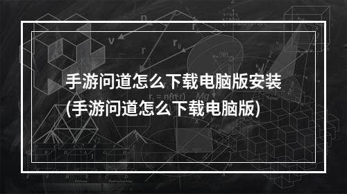 手游问道怎么下载电脑版安装(手游问道怎么下载电脑版)