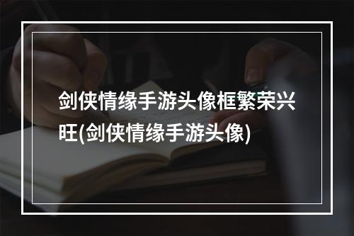 剑侠情缘手游头像框繁荣兴旺(剑侠情缘手游头像)