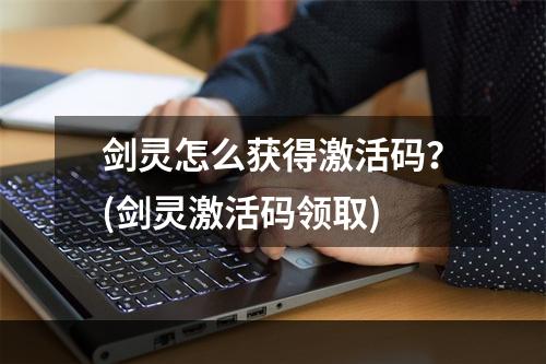 剑灵怎么获得激活码？(剑灵激活码领取)