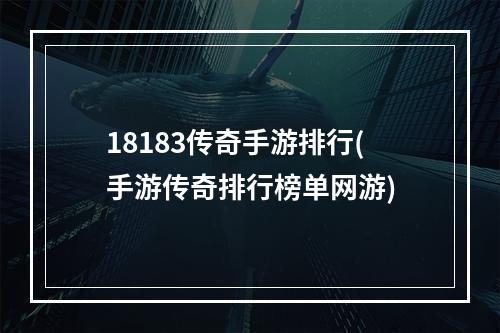 18183传奇手游排行(手游传奇排行榜单网游)