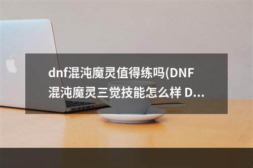 dnf混沌魔灵值得练吗(DNF混沌魔灵三觉技能怎么样 DNF混沌魔灵三觉技能展示)