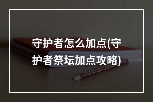 守护者怎么加点(守护者祭坛加点攻略)