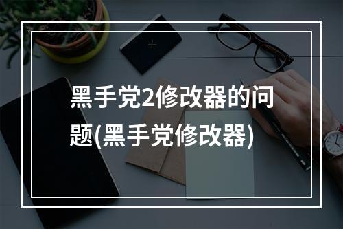 黑手党2修改器的问题(黑手党修改器)