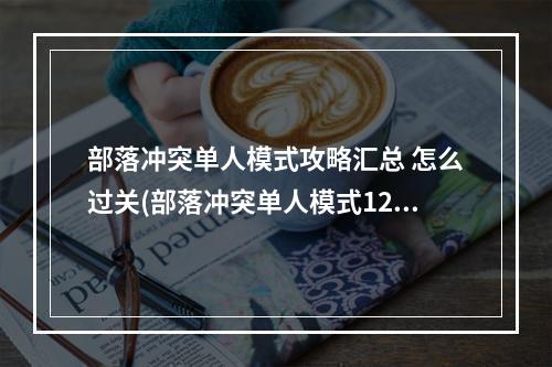 部落冲突单人模式攻略汇总 怎么过关(部落冲突单人模式12攻略)