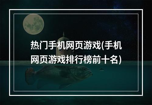 热门手机网页游戏(手机网页游戏排行榜前十名)