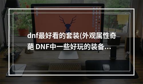 dnf最好看的套装(外观属性奇葩 DNF中一些好玩的装备整理)