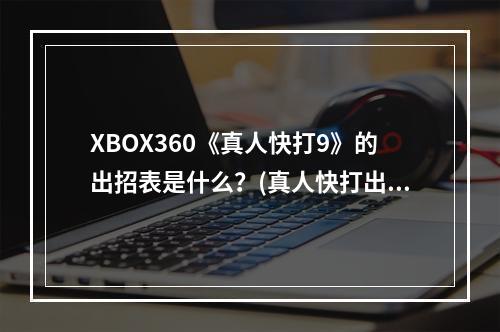 XBOX360《真人快打9》的出招表是什么？(真人快打出招表)