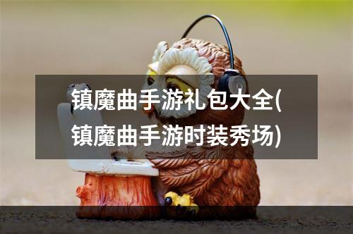 镇魔曲手游礼包大全(镇魔曲手游时装秀场)