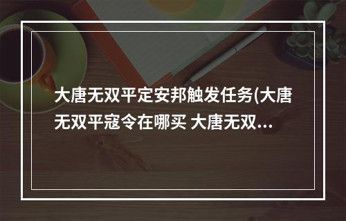 大唐无双平定安邦触发任务(大唐无双平寇令在哪买 大唐无双平寇令多少钱)