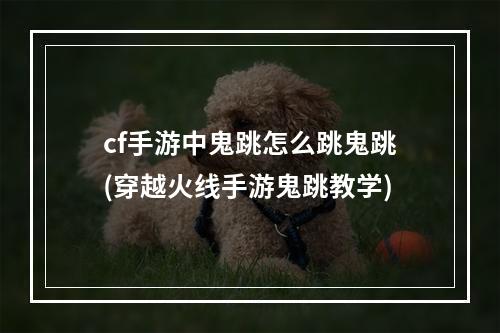 cf手游中鬼跳怎么跳鬼跳(穿越火线手游鬼跳教学)