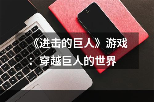 《进击的巨人》游戏：穿越巨人的世界