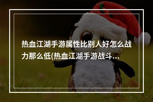 热血江湖手游属性比别人好怎么战力那么低(热血江湖手游战斗力提升)