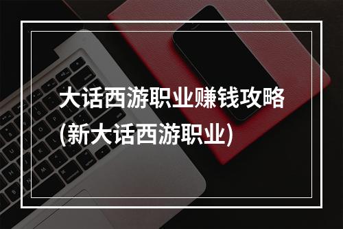 大话西游职业赚钱攻略(新大话西游职业)