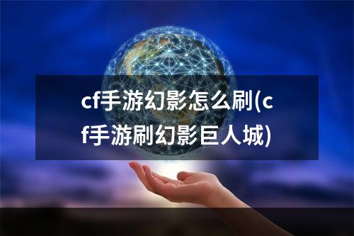 cf手游幻影怎么刷(cf手游刷幻影巨人城)