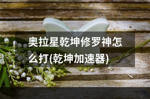 奥拉星乾坤修罗神怎么打(乾坤加速器)