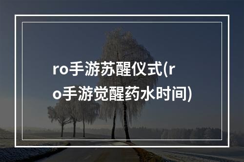 ro手游苏醒仪式(ro手游觉醒药水时间)