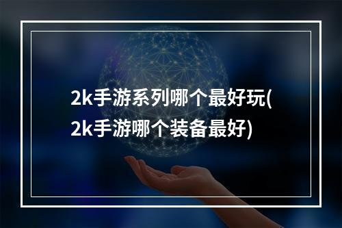 2k手游系列哪个最好玩(2k手游哪个装备最好)