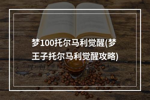 梦100托尔马利觉醒(梦王子托尔马利觉醒攻略)