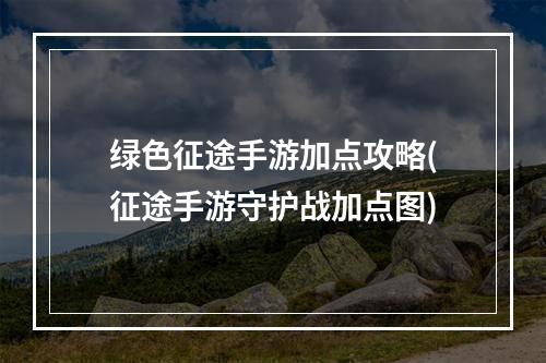 绿色征途手游加点攻略(征途手游守护战加点图)