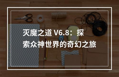 灭魔之道 V6.8：探索众神世界的奇幻之旅