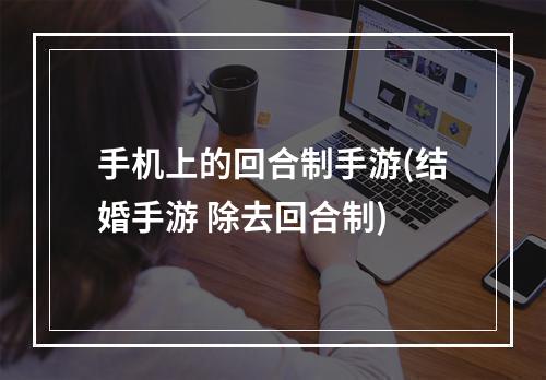 手机上的回合制手游(结婚手游 除去回合制)