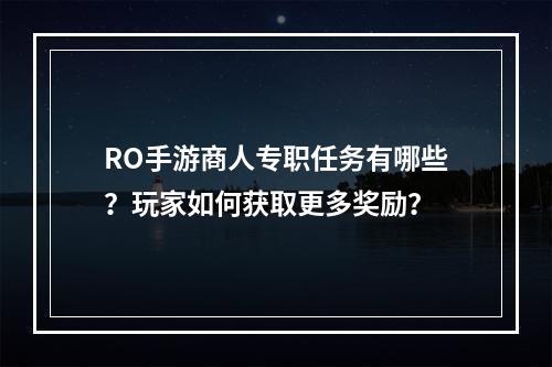 RO手游商人专职任务有哪些？玩家如何获取更多奖励？