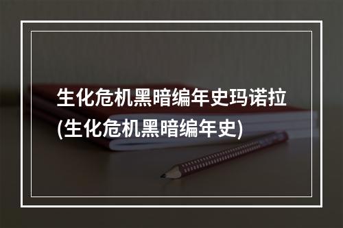 生化危机黑暗编年史玛诺拉(生化危机黑暗编年史)