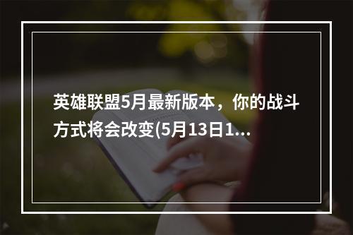 英雄联盟5月最新版本，你的战斗方式将会改变(5月13日11.10版本更新)(全新更新，英雄联盟11.10版本来袭(5月13日11.10版本更新))