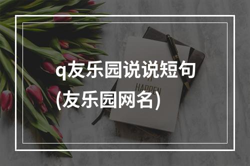 q友乐园说说短句(友乐园网名)