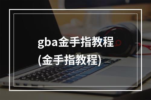 gba金手指教程(金手指教程)