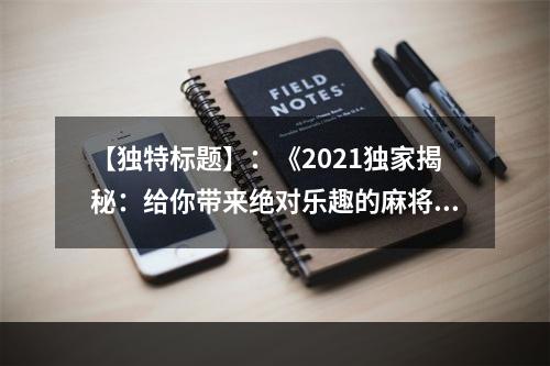 【独特标题】：《2021独家揭秘：给你带来绝对乐趣的麻将游戏合集》