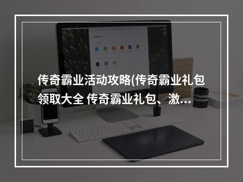 传奇霸业活动攻略(传奇霸业礼包领取大全 传奇霸业礼包、激活码领取网址)