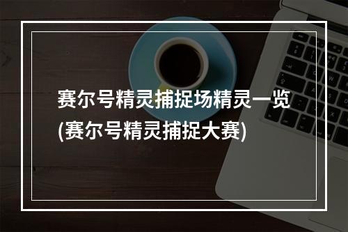 赛尔号精灵捕捉场精灵一览(赛尔号精灵捕捉大赛)