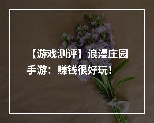 【游戏测评】浪漫庄园手游：赚钱很好玩！