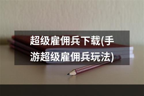 超级雇佣兵下载(手游超级雇佣兵玩法)