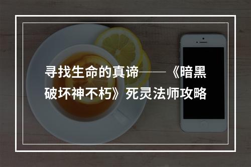 寻找生命的真谛──《暗黑破坏神不朽》死灵法师攻略