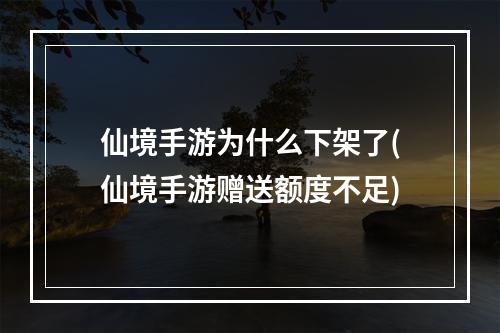 仙境手游为什么下架了(仙境手游赠送额度不足)